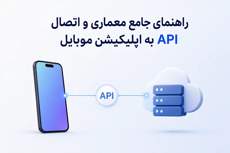 راهنمای جامع معماری و اتصال API به اپلیکیشن موبایل